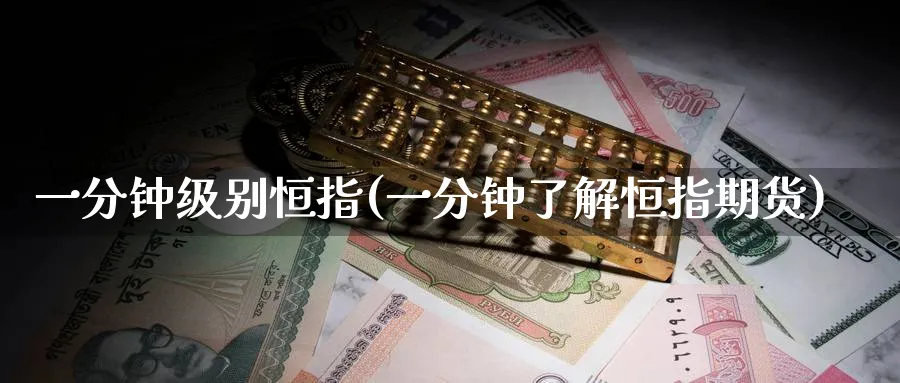 一分钟级别恒指(一分钟了解恒指期货)_https://www.hougads.com_恒指学院_第1张