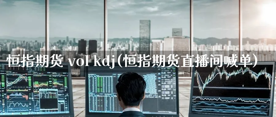 恒指期货 vol kdj(恒指期货直播间喊单)_恒指期货_第1张_厚德恒指期货直播室 恒指期货 vol kdj(恒指期货直播间喊单)_https://www.hougads.com_恒指期货_第1张
