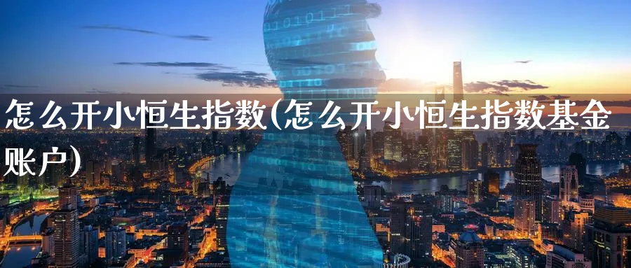 怎么开小恒生指数(怎么开小恒生指数基金账户)_https://www.hougads.com_恒指学院_第1张