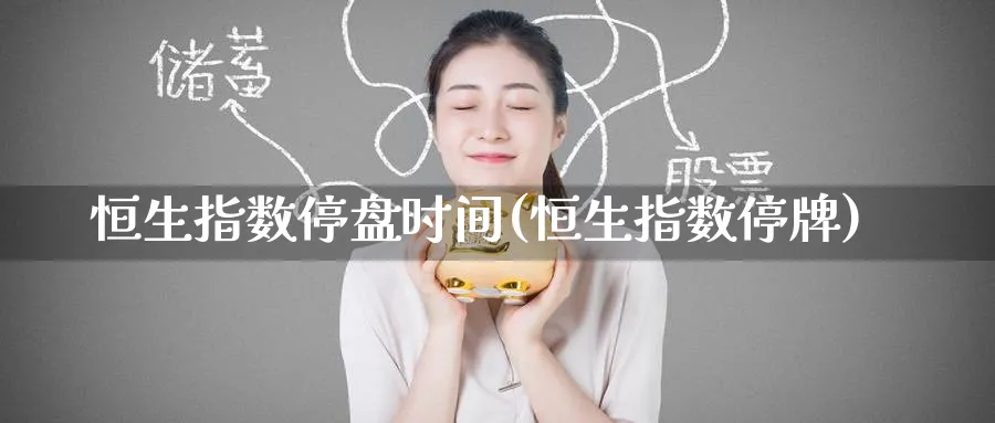 恒生指数停盘时间(恒生指数停牌)_https://www.hougads.com_恒指期货_第1张