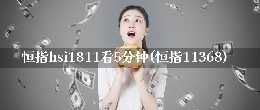 恒指hsi1811看5分钟(恒指11368)_https://www.hougads.com_恒指期货_第1张