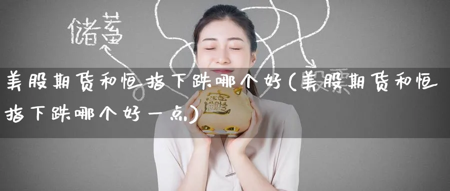 美股期货和恒指下跌哪个好(美股期货和恒指下跌哪个好一点)_https://www.hougads.com_恒指学院_第1张