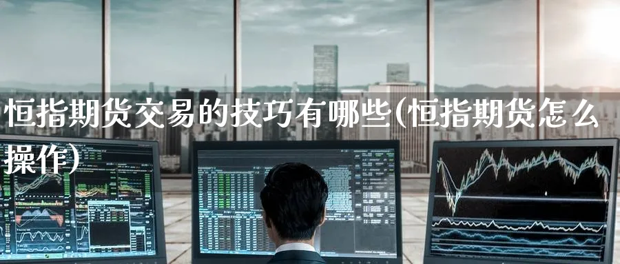 恒指期货交易的技巧有哪些(恒指期货怎么操作)_https://www.hougads.com_恒指学院_第1张