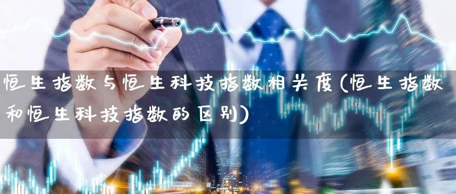 恒生指数与恒生科技指数相关度(恒生指数和恒生科技指数的区别)_恒指期货_第1张_厚德恒指期货直播室 恒生指数与恒生科技指数相关度(恒生指数和恒生科技指数的区别)_https://www.hougads.com_恒指期货_第1张