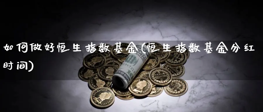 如何做好恒生指数基金(恒生指数基金分红时间)_恒指学院_第1张_厚德恒指期货直播室 如何做好恒生指数基金(恒生指数基金分红时间)_https://www.hougads.com_恒指学院_第1张