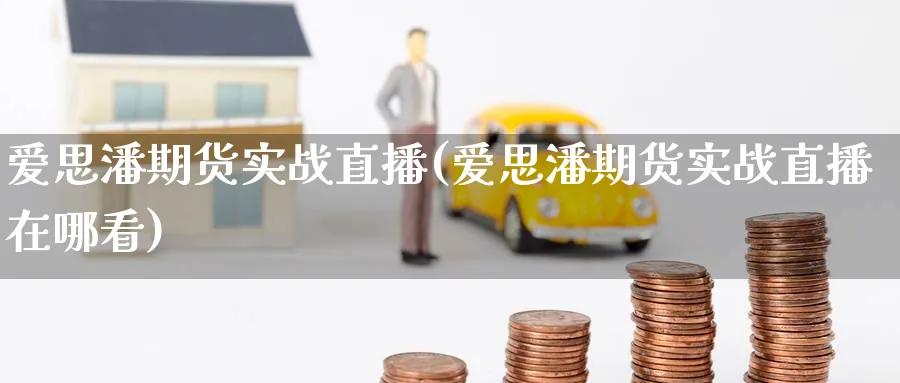 爱思潘期货实战直播(爱思潘期货实战直播在哪看)