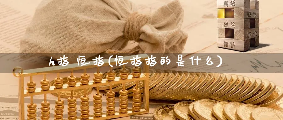 h指 恒指(恒指指的是什么)_https://www.hougads.com_恒指期货_第1张