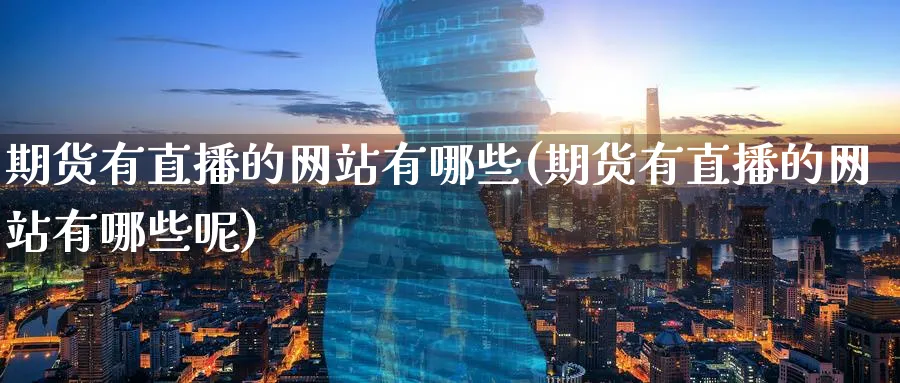 期货有直播的网站有哪些(期货有直播的网站有哪些呢)_https://www.hougads.com_恒指直播室_第1张