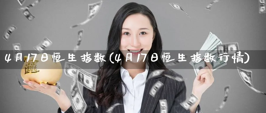 4月17日恒生指数(4月17日恒生指数行情)_https://www.hougads.com_恒指直播室_第1张