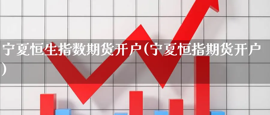 宁夏恒生指数期货开户(宁夏恒指期货开户)_https://www.hougads.com_恒指期货_第1张