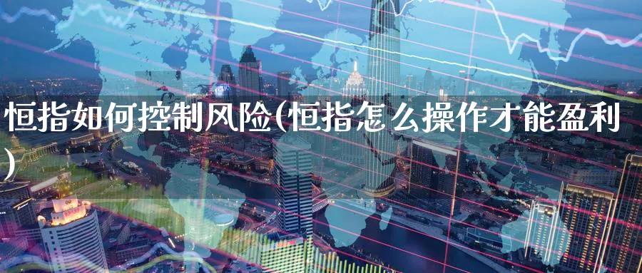 恒指如何控制风险(恒指怎么操作才能盈利)_https://www.hougads.com_恒指直播室_第1张