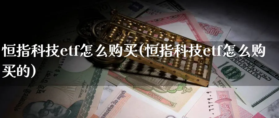 恒指科技etf怎么购买(恒指科技etf怎么购买的)_https://www.hougads.com_恒指直播室_第1张