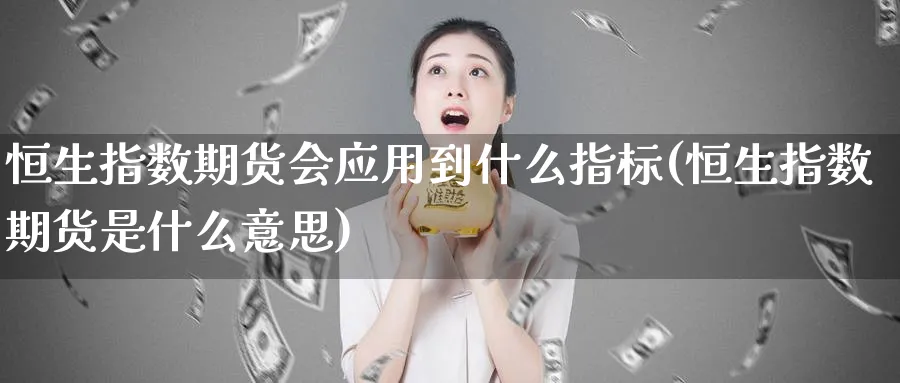 恒生指数期货会应用到什么指标(恒生指数期货是什么意思)_https://www.hougads.com_恒指直播室_第1张