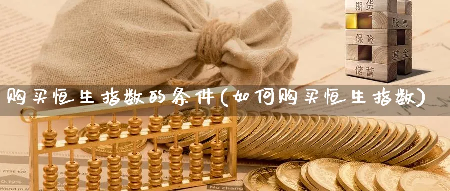 购买恒生指数的条件(如何购买恒生指数)_https://www.hougads.com_恒指期货_第1张