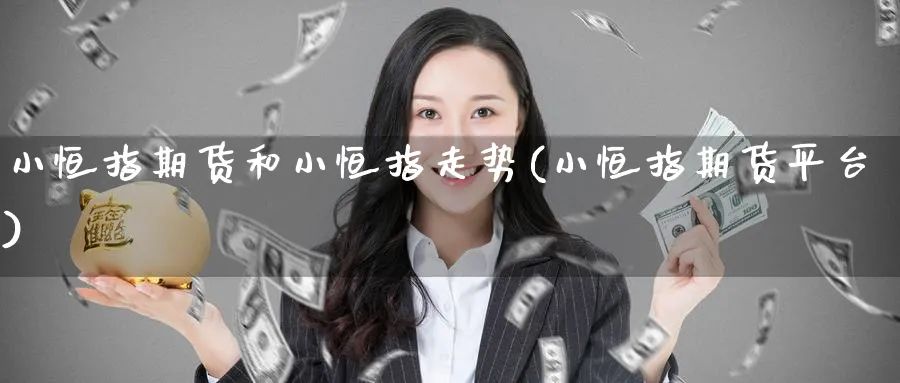 小恒指期货和小恒指走势(小恒指期货平台)_https://www.hougads.com_恒指直播室_第1张