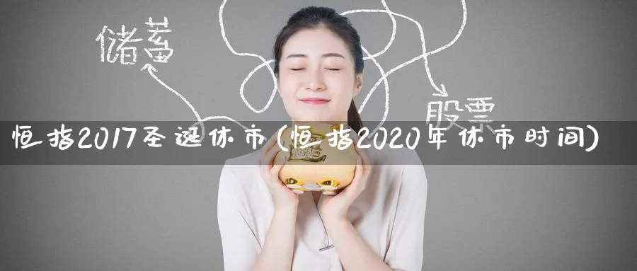 恒指2017圣诞休市(恒指2020年休市时间)_https://www.hougads.com_恒指学院_第1张