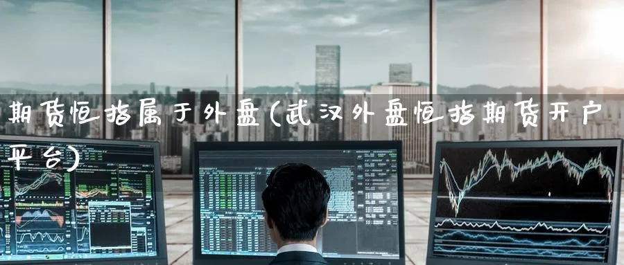 期货恒指属于外盘(武汉外盘恒指期货开户平台)_https://www.hougads.com_恒指学院_第1张