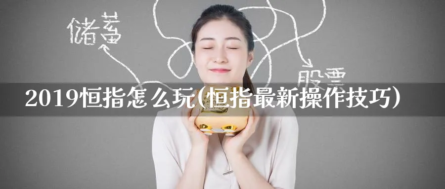 2019恒指怎么玩(恒指最新操作技巧)_https://www.hougads.com_恒指学院_第1张