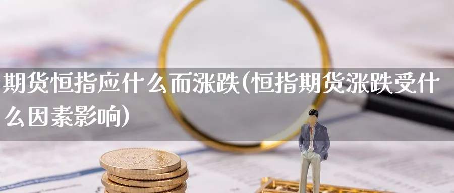 期货恒指应什么而涨跌(恒指期货涨跌受什么因素影响)_https://www.hougads.com_恒指期货_第1张