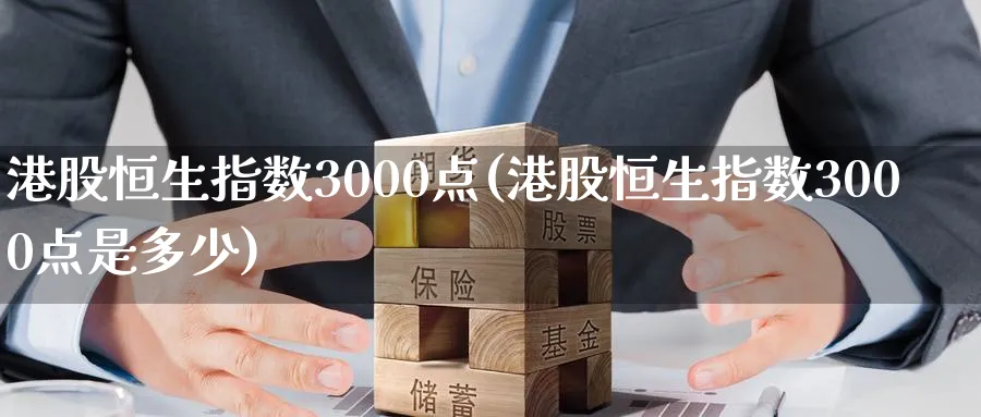 港股恒生指数3000点(港股恒生指数3000点是多少)_https://www.hougads.com_恒指学院_第1张