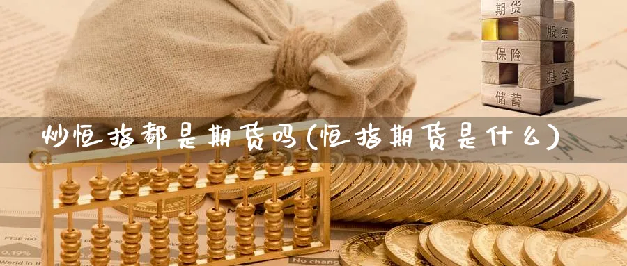 炒恒指都是期货吗(恒指期货是什么)_https://www.hougads.com_恒指期货_第1张