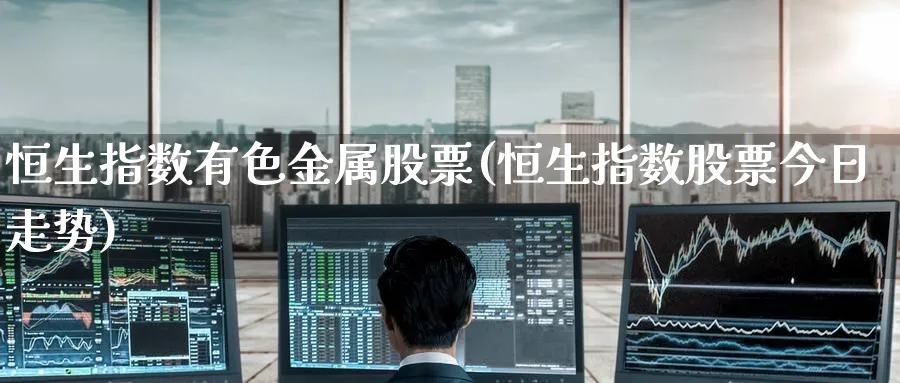 恒生指数有色金属股票(恒生指数股票今日走势)_https://www.hougads.com_恒指期货_第1张