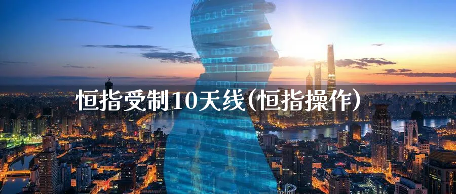 恒指受制10天线(恒指操作)_https://www.hougads.com_恒指期货_第1张