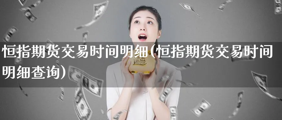 恒指期货交易时间明细(恒指期货交易时间明细查询)_https://www.hougads.com_恒指学院_第1张