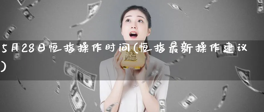 5月28日恒指操作时间(恒指最新操作建议)_https://www.hougads.com_恒指期货_第1张
