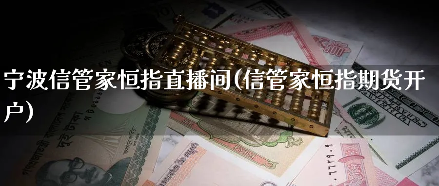 宁波信管家恒指直播间(信管家恒指期货开户)_https://www.hougads.com_恒指期货_第1张