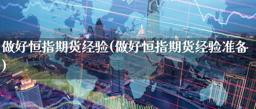 做好恒指期货经验(做好恒指期货经验准备)_https://www.hougads.com_恒指直播室_第1张