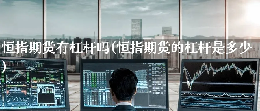 恒指期货有杠杆吗(恒指期货的杠杆是多少)_https://www.hougads.com_恒指直播室_第1张