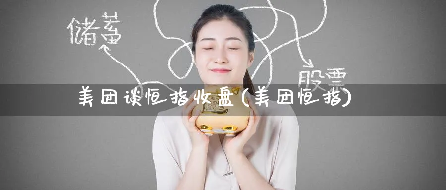 美团谈恒指收盘(美团恒指)_https://www.hougads.com_恒指期货_第1张