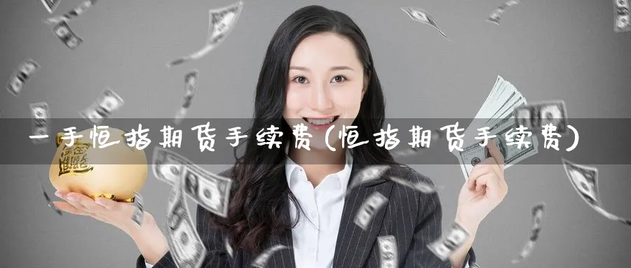 一手恒指期货手续费(恒指期货手续费)_恒指期货_第1张_厚德恒指期货直播室 一手恒指期货手续费(恒指期货手续费)_https://www.hougads.com_恒指期货_第1张