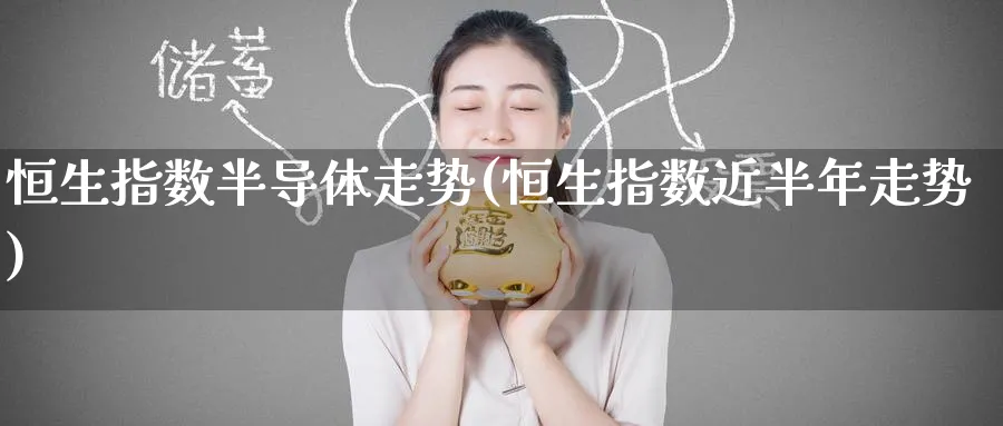 恒生指数半导体走势(恒生指数近半年走势)_https://www.hougads.com_恒指直播室_第1张