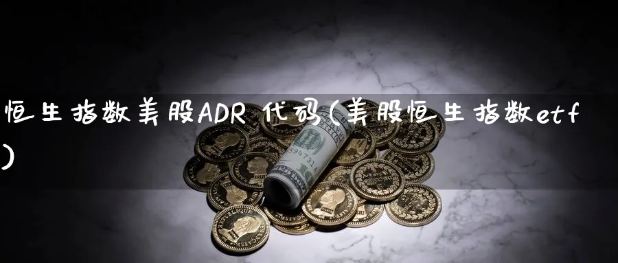 恒生指数美股ADR 代码(美股恒生指数etf)_https://www.hougads.com_恒指学院_第1张