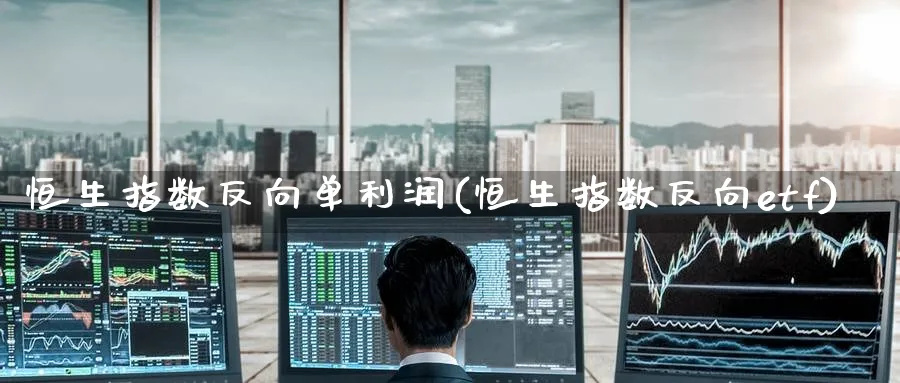 恒生指数反向单利润(恒生指数反向etf)_恒指期货_第1张_厚德恒指期货直播室 恒生指数反向单利润(恒生指数反向etf)_https://www.hougads.com_恒指期货_第1张