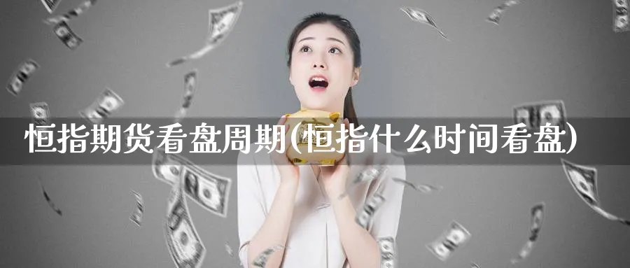 恒指期货看盘周期(恒指什么时间看盘)_https://www.hougads.com_恒指直播室_第1张