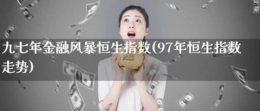 九七年金融风暴恒生指数(97年恒生指数走势)_https://www.hougads.com_恒指期货_第1张