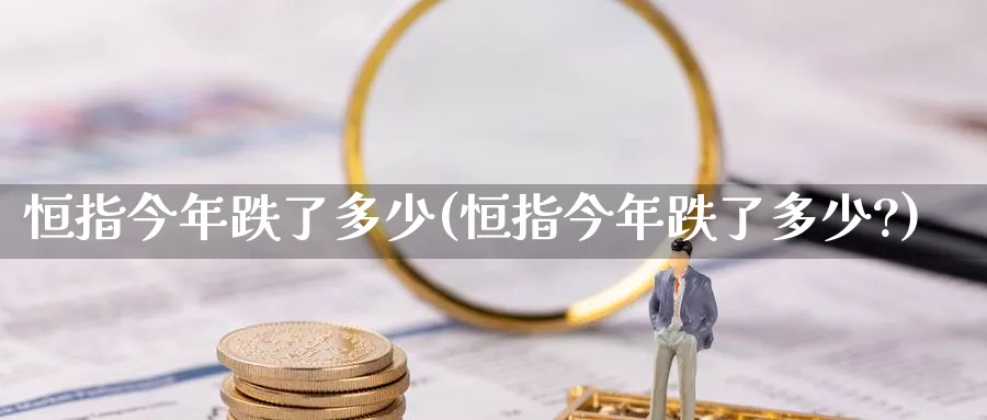 恒指今年跌了多少(恒指今年跌了多少?)_https://www.hougads.com_恒指期货_第1张