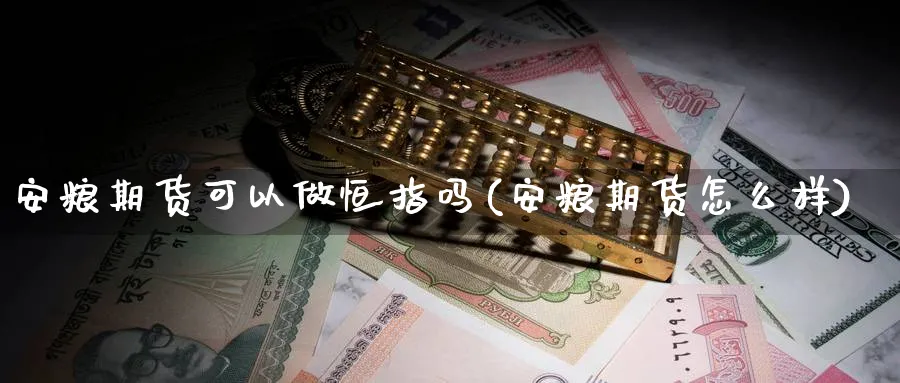 安粮期货可以做恒指吗(安粮期货怎么样)_https://www.hougads.com_恒指期货_第1张