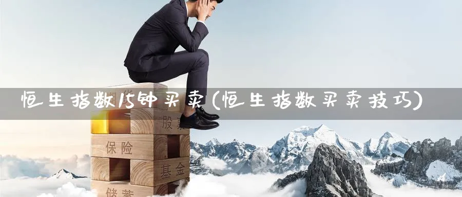 恒生指数15钟买卖(恒生指数买卖技巧)_https://www.hougads.com_恒指期货_第1张