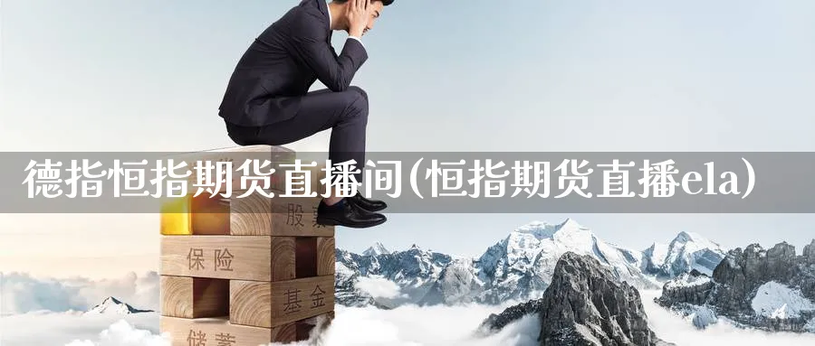 德指恒指期货直播间(恒指期货直播ela)_https://www.hougads.com_恒指直播室_第1张