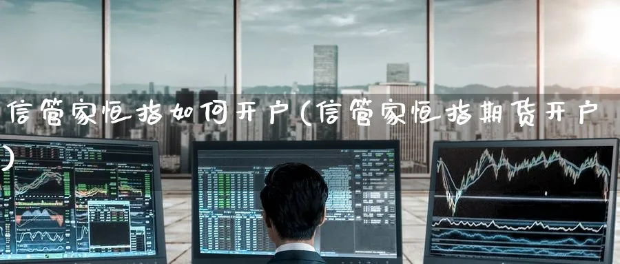 信管家恒指如何开户(信管家恒指期货开户)_https://www.hougads.com_恒指直播室_第1张