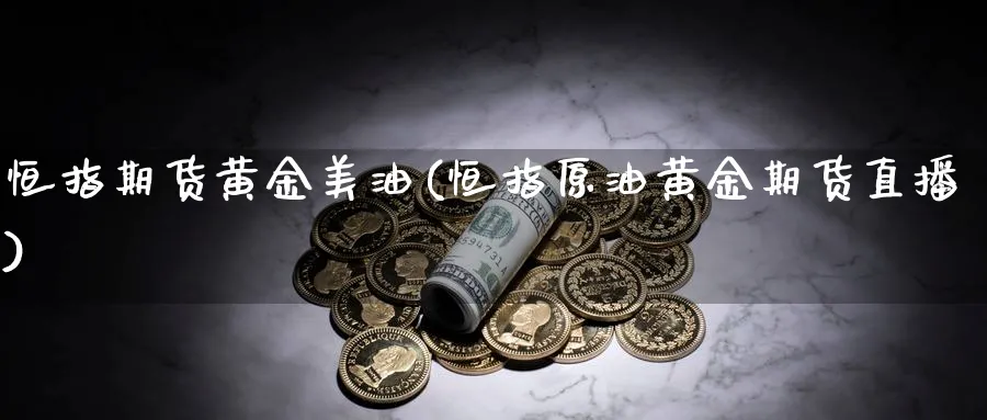 恒指期货黄金美油(恒指原油黄金期货直播)_https://www.hougads.com_恒指直播室_第1张