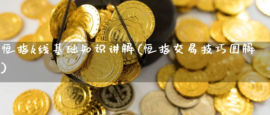 恒指k线基础知识讲解(恒指交易技巧图解)_恒指期货_第1张_厚德恒指期货直播室 恒指k线基础知识讲解(恒指交易技巧图解)_https://www.hougads.com_恒指期货_第1张