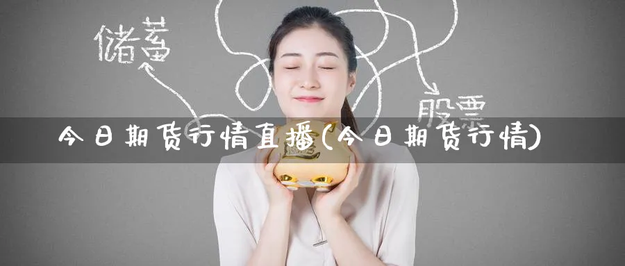 今日期货行情直播(今日期货行情)