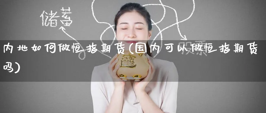 内地如何做恒指期货(国内可以做恒指期货吗)_https://www.hougads.com_恒指期货_第1张