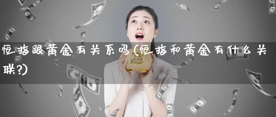 恒指跟黄金有关系吗(恒指和黄金有什么关联?)_https://www.hougads.com_恒指期货_第1张