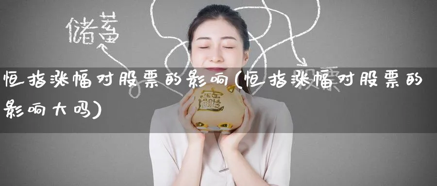 恒指涨幅对股票的影响(恒指涨幅对股票的影响大吗)_恒指直播室_第1张_厚德恒指期货直播室 恒指涨幅对股票的影响(恒指涨幅对股票的影响大吗)_https://www.hougads.com_恒指直播室_第1张